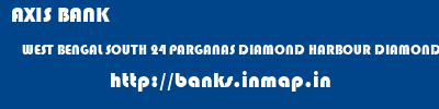 AXIS BANK  WEST BENGAL SOUTH 24 PARGANAS DIAMOND HARBOUR DIAMOND HARBOUR [WEST BENGAL]  banks information 